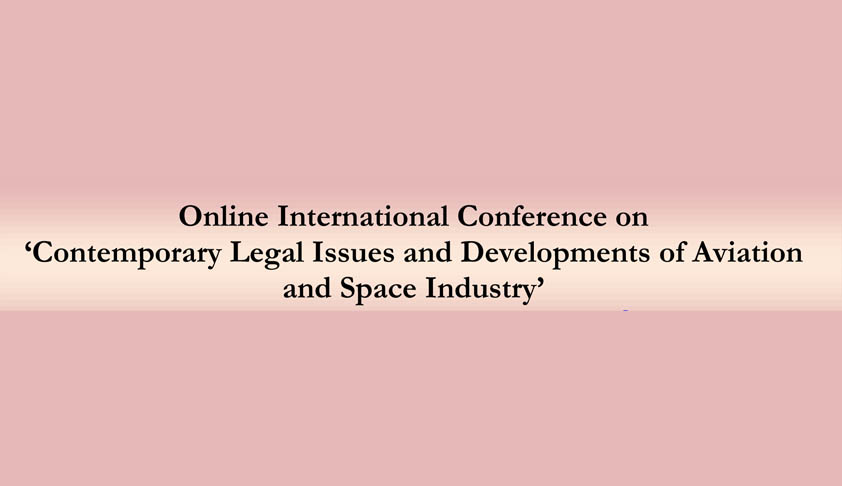 Online International Conference on ‘Contemporary Legal Issues and Developments of Aviation and Space Industry’