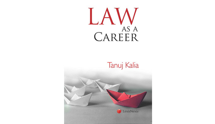 12 Tips on How to Succeed in Litigation as a Career: A Snippet from Tanuj Kalia’s Book on Law as a Career (LexisNexis)