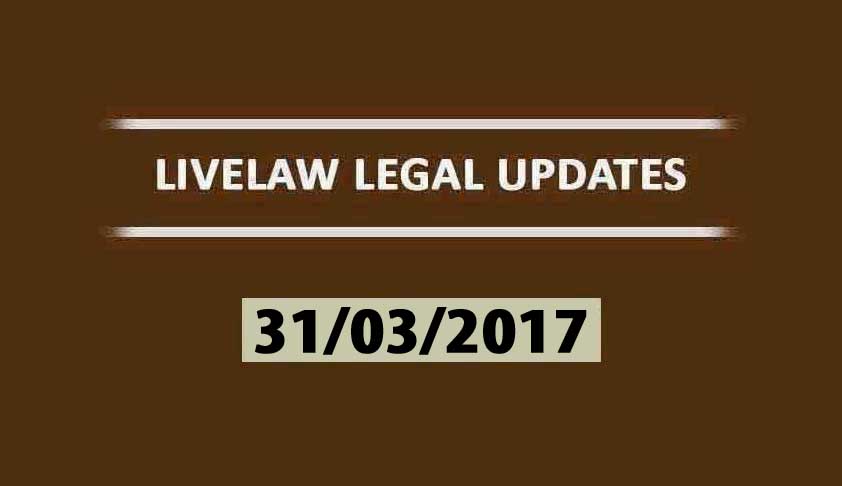 LIVELAW LEGAL UPDATES (31/03/2017)