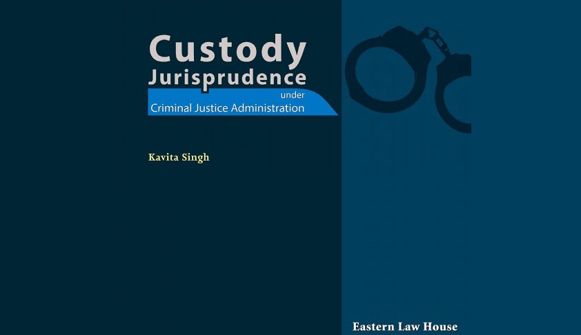 Book Review: “Custody Jurisprudence Under Criminal Justice Administration” By Dr Kavita Singh