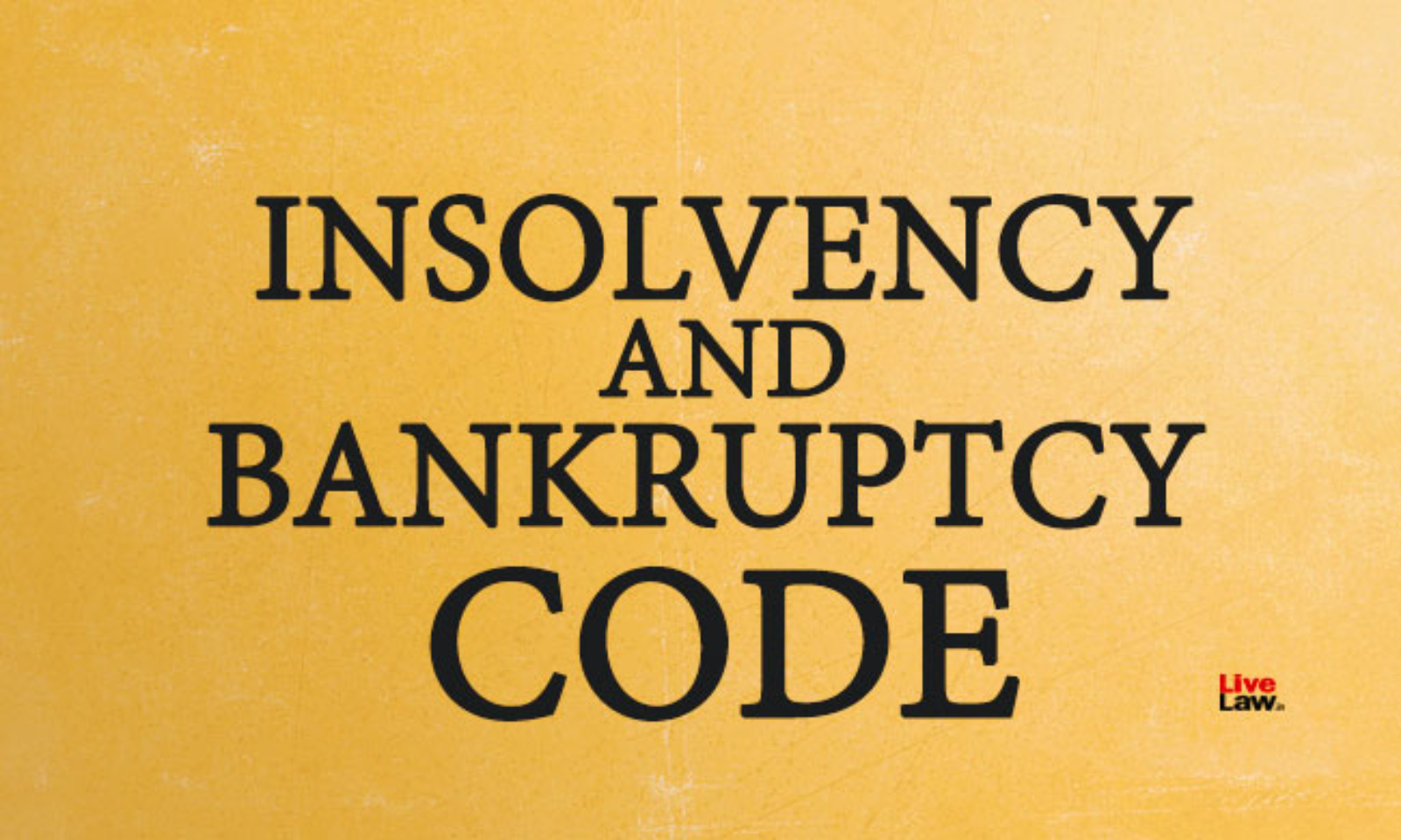 Tracing The Formation Of The Insolvency And Bankruptcy Code 2016 And What Makes It A Game-Changer