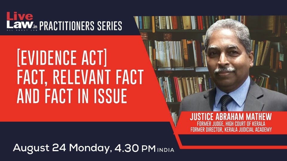 LiveLaw Practitioner Series: [Evidence Act] Fact, Relevant Fact And Fact In Issue - By Justice Abraham Mathew
