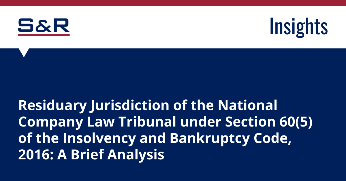 Residuary Jurisdiction Of The National Company Law Tribunal Under Section 60(5) Of The Insolvency And Bankruptcy Code, 2016: A Brief Analysis