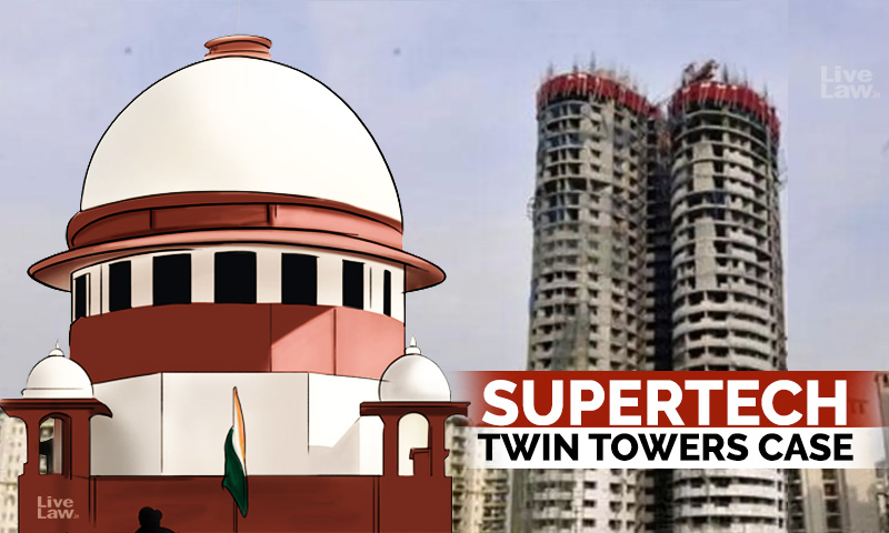 Collusion Between NOIDA Officers & Builders: Supreme Court Directs Demolition Of Illegal Twin Towers Of Supertech Within 3 Months