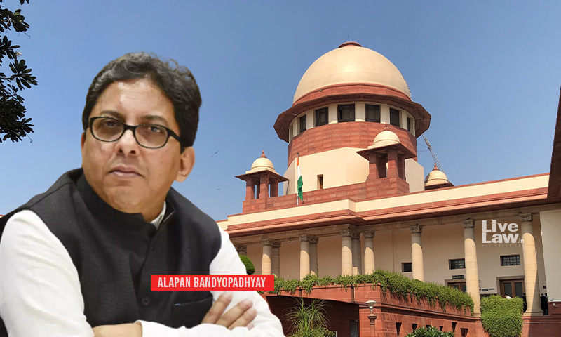 Alapan Bandyopadhyay Case : Calcutta HCs Observations Coloured With Political Overtones, Says Centre; Supreme Court Reserves Judgment