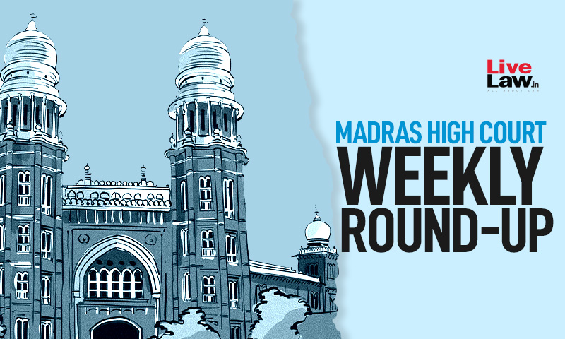 Madras High Court Weekly Round-Up: June 27 - July 3 2022