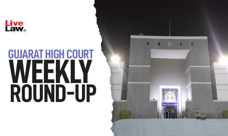 Gujarat High Court Weekly Round Up: August 8 - August 14, 2022
