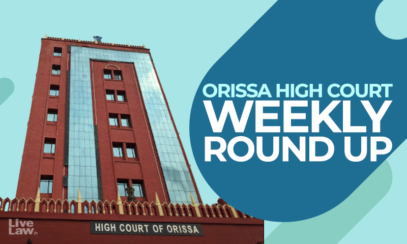 Orissa High Court Weekly Round Up : May 16 To May 22, 2022