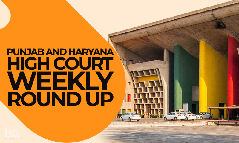 Punjab & Haryana High Court Weekly Round Up : May 16 To May 22, 2022
