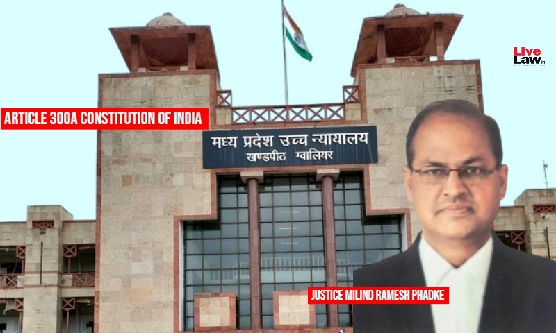 Madhya Pradesh High Court, Article 300A of the Constitution of India, Individual Interest, Develop Infrastructure, Justice Milind Ramesh Phadke