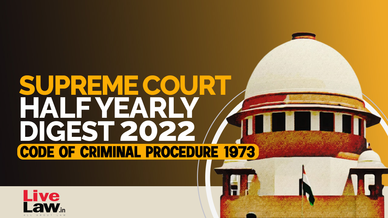 Supreme Court Half Yearly Digest 2022 - Code of Criminal Procedure 1973