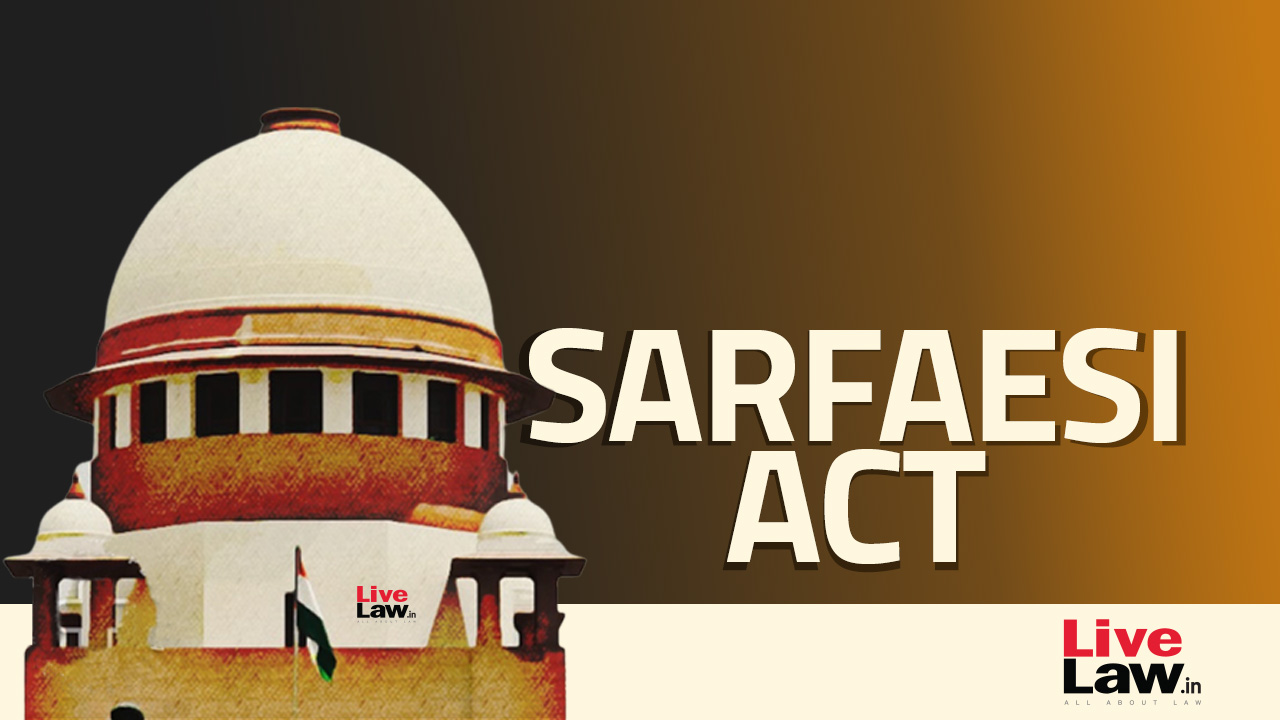 Section 14 SARFAESI Act - CMM/DM Not Required To Adjudicate Disputes Between Borrower/ Third Party And Secured Creditor: Supreme Court