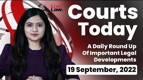 Courts Today- A Daily Round Up Of Important Legal Developments-19.9.22
