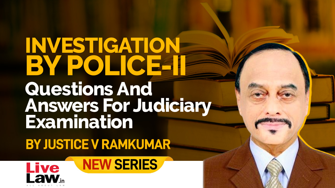 NEW SERIES- Questions And Answers For Judicial Service Examinations- By Justice V. Ramkumar [2]- Investigation By Police-II