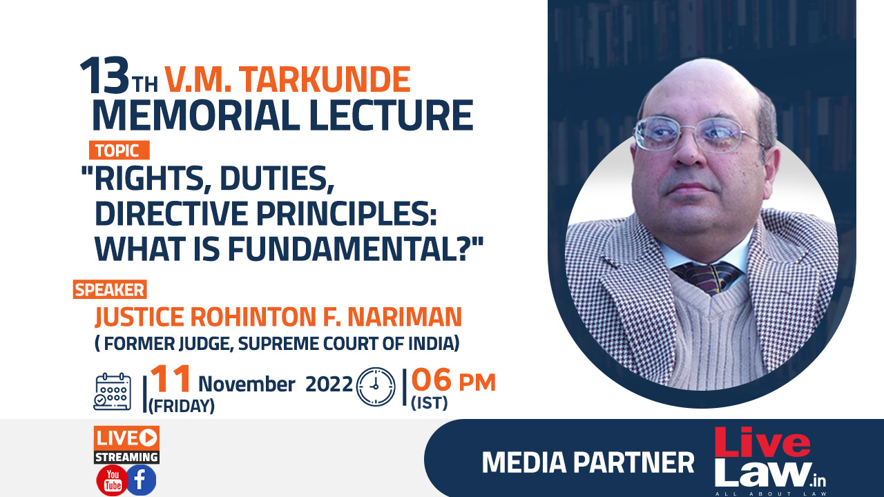 13th V.M. Tarkunde Memorial Lecture On Rights, Duties, Directive Principles: What is Fundamental? By Justice Rohinton F. Nariman [11th Nov, 2022]