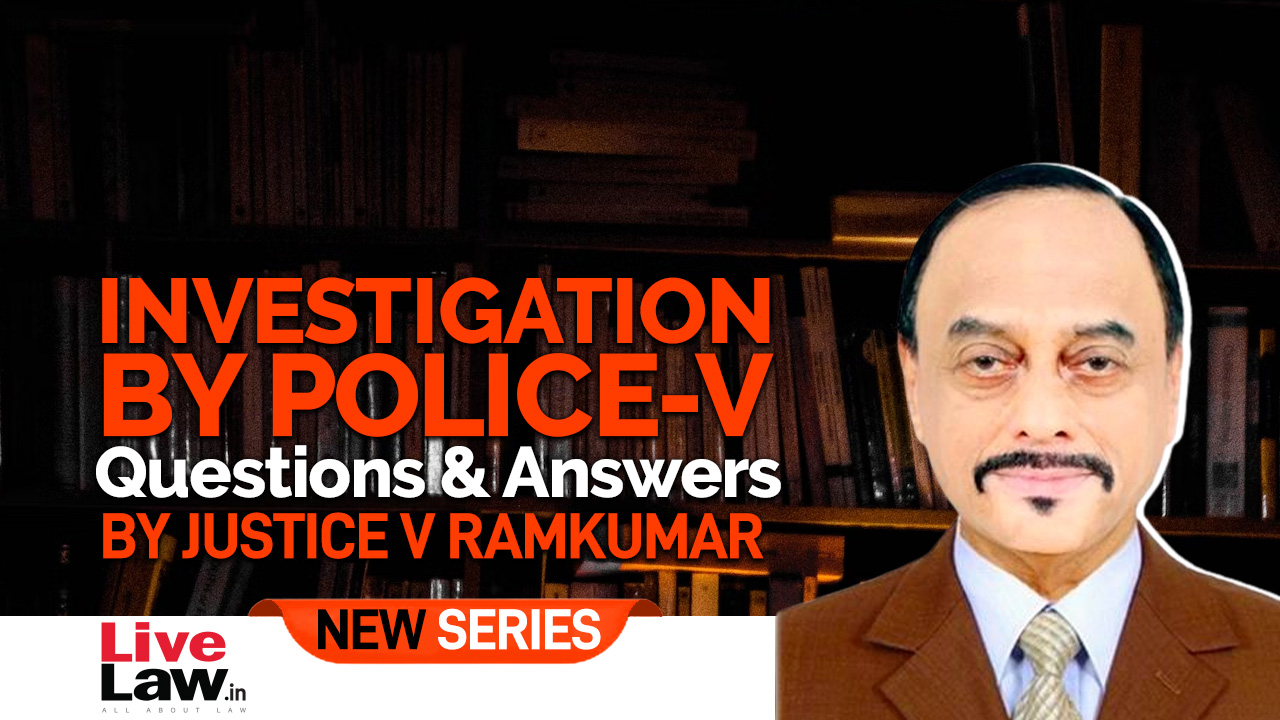 Questions And Answers By Justice V. Ramkumar- Investigation By Police-PART V