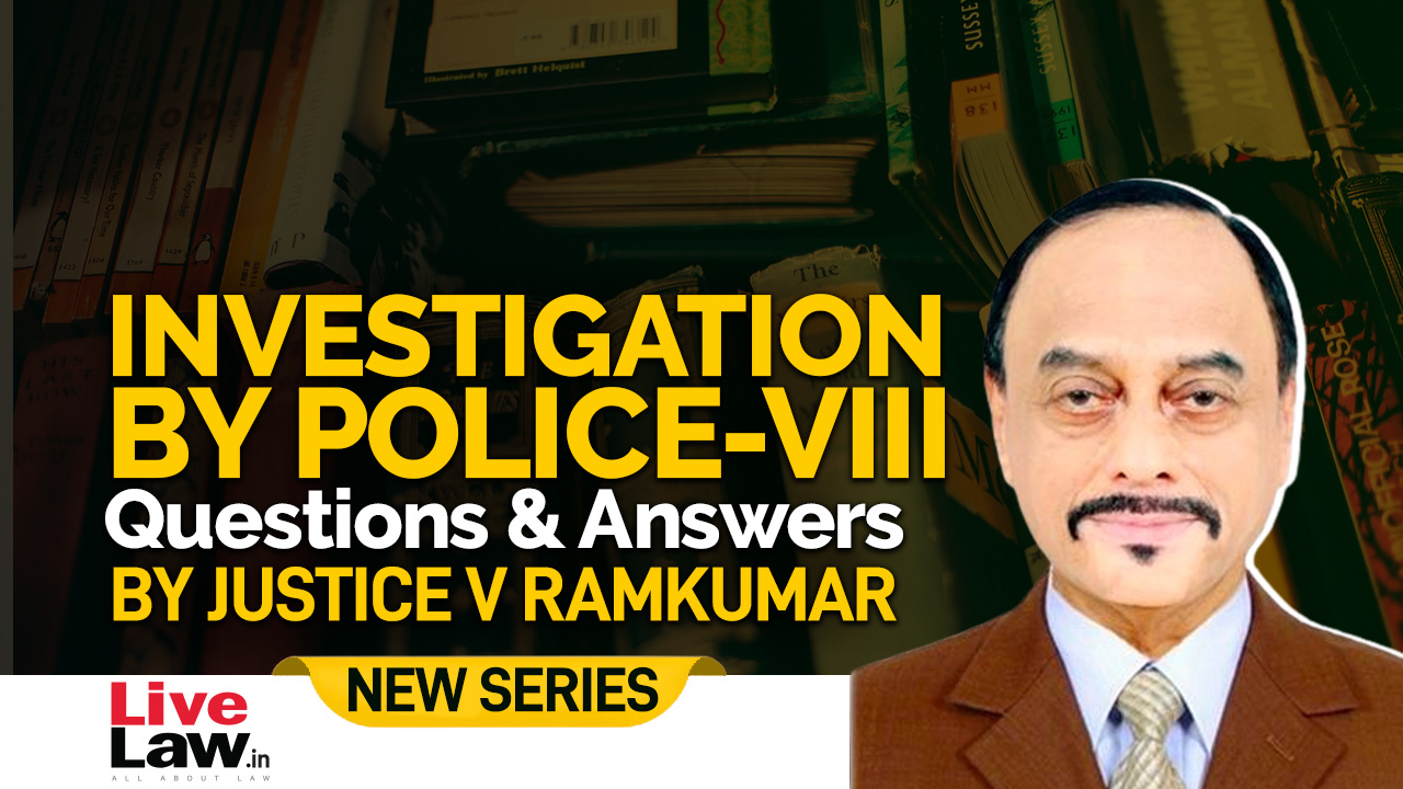 Questions & Answers By Justice V. Ramkumar- Investigation By Police-PART VIII