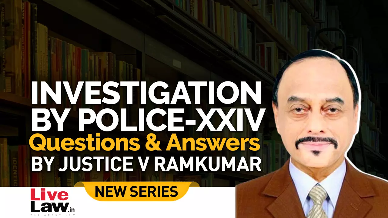 Questions & Answers By Justice V. Ramkumar- Investigation By Police- PART XXIV