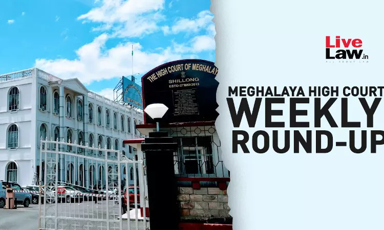 Meghalaya High Court Weekly Round Up: February 6 To February 12, 2023 Meghalaya High Court Weekly Round Up: February 6 To February 12, 2023