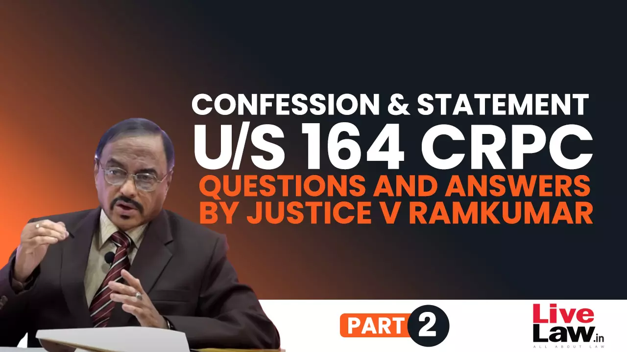 “Confession” And “Statement” Under Section 164 CrPC- Questions & Answers By Justice V. Ramkumar [Part-II]