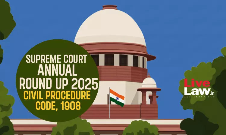 Supreme Court Annual Round Up 2025: Civil Procedure Code, 1908