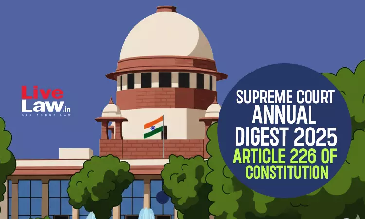 Supreme Court Annual Digest 2025 - Article 226 Of Constitution