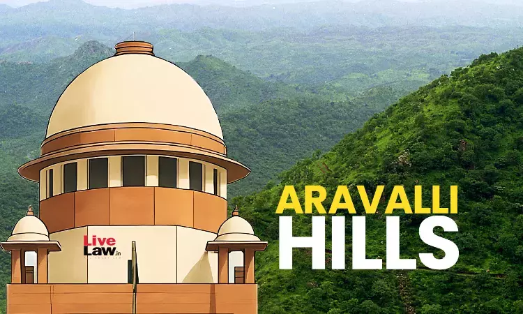 Aravalli Hills : Supreme Court Records Rajasthans Assurance To Ensure No Illegal Mining; Proposes To Form Expert Committee