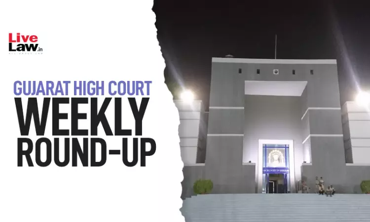 Gujarat High Court Weekly Round-Up: March 09 - March 15, 2026