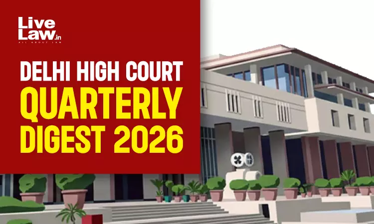 Delhi High Court Quarterly Digest: January To March 2026 [Citations 01 - 324]