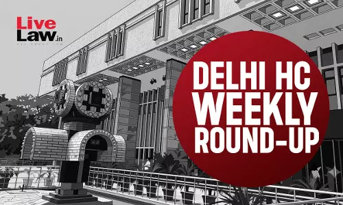 Delhi High Court Weekly Round-Up: June 01 To June 07, 2026 Delhi High Court Weekly Round-Up: June 01 To June 07, 2026