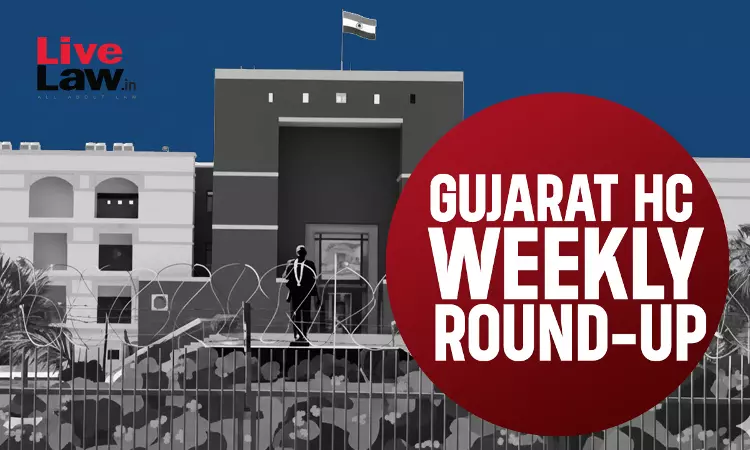 LiveLaw Gujarat High Court Weekly Round-Up: June 29 - July 05, 2026