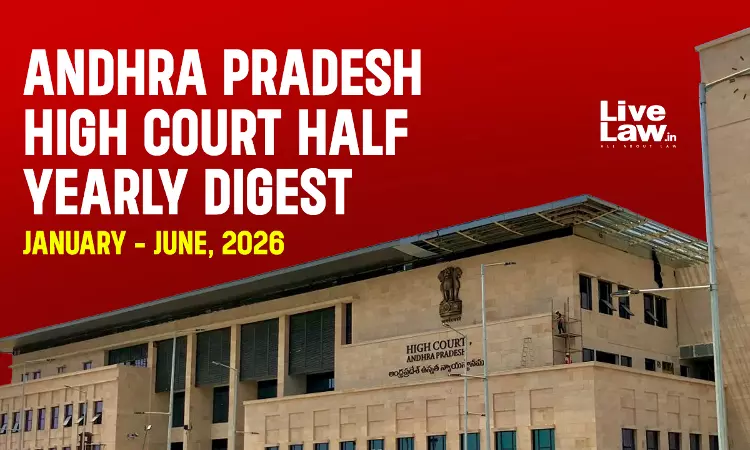 LiveLaw Andhra Pradesh High Court Half Yearly Digest: January - June, 2026 LiveLaw Andhra Pradesh High Court Half Yearly Digest: January - June, 2026