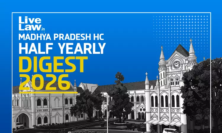 LiveLaw Madhya Pradesh High Court Half-Yearly Digest: January - June, 2026 LiveLaw Madhya Pradesh High Court Half-Yearly Digest: January - June, 2026