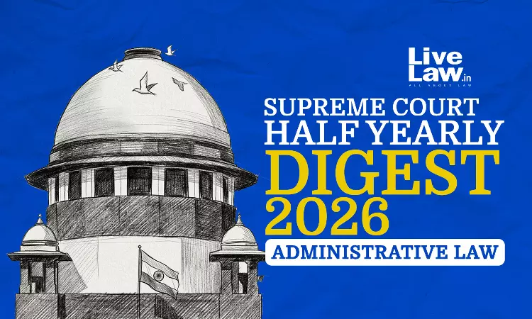 LiveLaw Supreme Court Half Yearly Digest 2026: Administrative Law