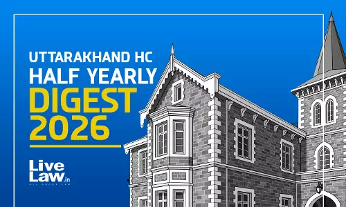 LiveLaw Uttarakhand High Court Half-Yearly Digest: January To June 2026