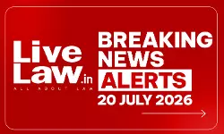LiveLaw Breaking News Alerts: 20/07/2026 LiveLaw Breaking News Alerts: 20/07/2026