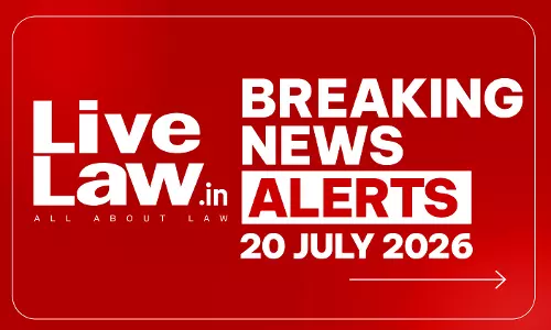 LiveLaw Breaking News Alerts: 20/07/2026 LiveLaw Breaking News Alerts: 20/07/2026