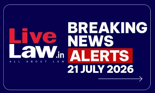 LiveLaw Breaking News Alerts: 21/07/2026 LiveLaw Breaking News Alerts: 21/07/2026