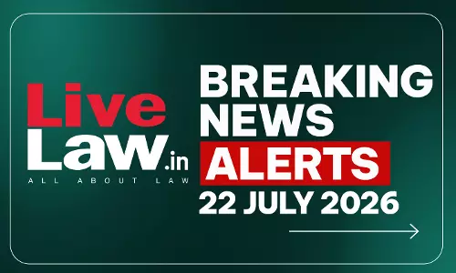 LiveLaw Breaking News Alerts- 22 July 2026