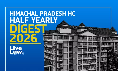 LiveLaw Himachal Pradesh High Court Half Yearly Digest: January To June, 2026 LiveLaw Himachal Pradesh High Court Half Yearly Digest: January To June, 2026