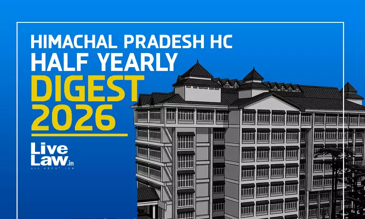 LiveLaw Himachal Pradesh High Court Half Yearly Digest: January To June, 2026 LiveLaw Himachal Pradesh High Court Half Yearly Digest: January To June, 2026