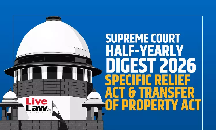 LiveLaw Supreme Court Half-Yearly Digest 2026 - Specific Relief Act & Transfer of Property Act LiveLaw Supreme Court Half-Yearly Digest 2026 - Specific Relief Act & Transfer of Property Act