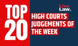 LiveLaw Top 20 High Court Judgments Of The Week