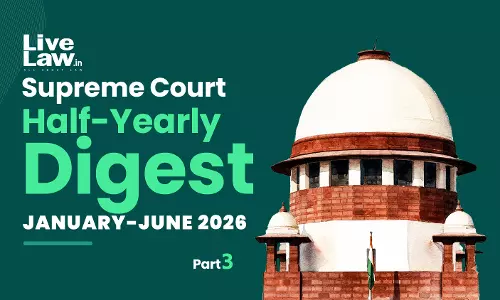 LiveLaw Supreme Court Half-Yearly Digest: January-June 2026 [Part 3]