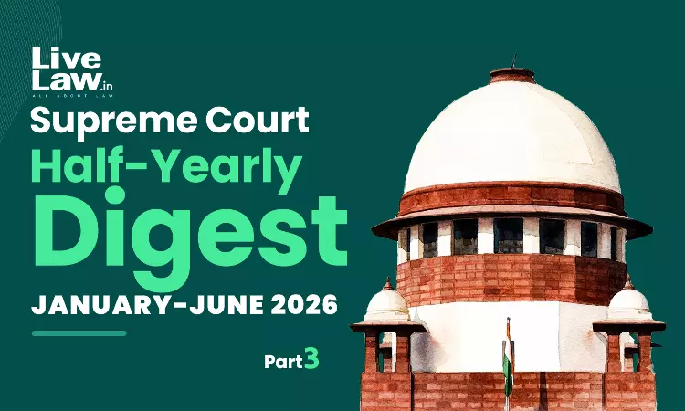 LiveLaw Supreme Court Half-Yearly Digest: January-June 2026 [Part 3]
