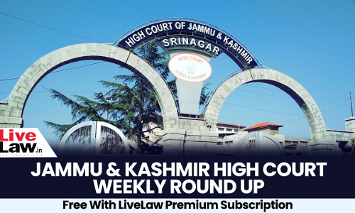 Jammu & Kashmir And Ladakh High Court Weekly Roundup: March 10 - March 17, 2025