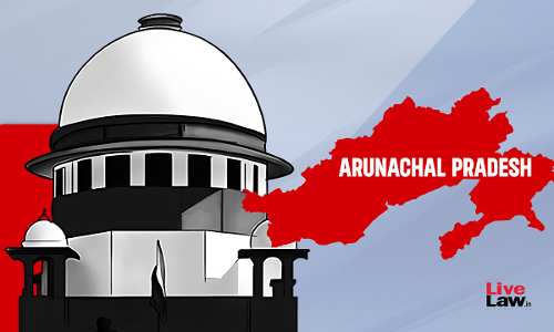Need Clear Answers, To Whom Contracts Were Awarded : Supreme Court To Arunachal Pradesh Govt & Union On Allegations Against Arunachal CM