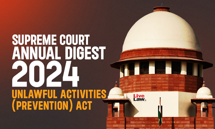 Supreme Court Annual Digest 2024: Unlawful Activities (Prevention) Act [UAPA]