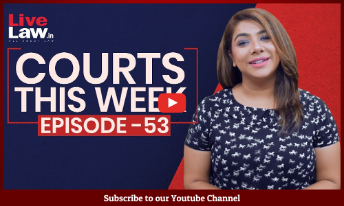 Courts This Week - A Weekly Round Of Important Legal Developments In The Country [Episode-53]