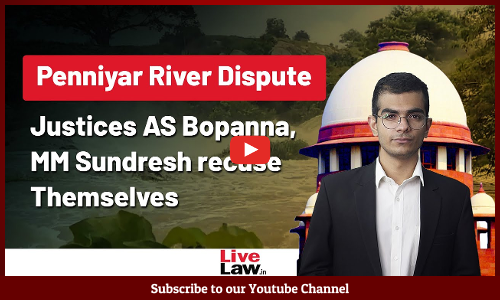 Penniyar River Dispute | Justice MM Sundresh, AS Bopanna Recuse Themselves From Hearing The Matter   [Video]